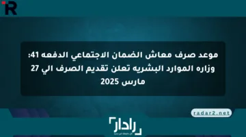 موعد صرف معاش الضمان الاجتماعي الدفعة 41: وزارة الموارد البشرية تعلن تقديم الصرف إلى 27 مارس 2025